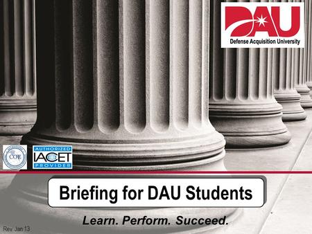 1 Briefing for DAU Students Learn. Perform. Succeed. Rev. Jan 13.