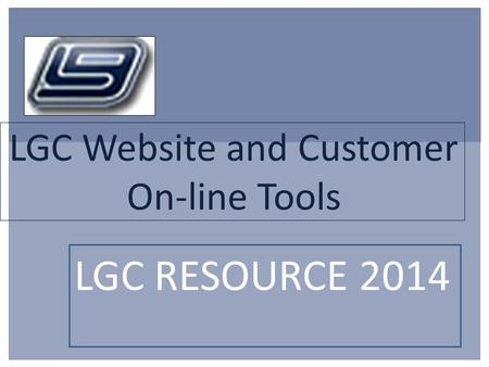 LGC Website and Customer On-line Tools LGC RESOURCE 2014.