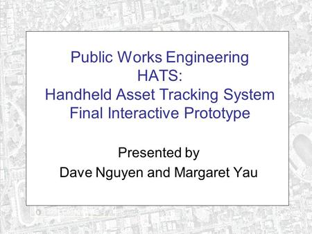Public Works Engineering HATS: Handheld Asset Tracking System Final Interactive Prototype Presented by Dave Nguyen and Margaret Yau.