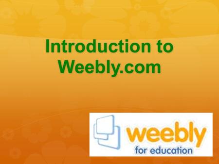 Introduction to Weebly.com. What is Weebly?  Weebly is a free website creation tool  It uses a similar concept to how you would create a PowerPoint.