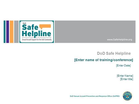 DoD Safe Helpline [Enter name of training/conference] [Enter Date] [Enter Name] [Enter title]