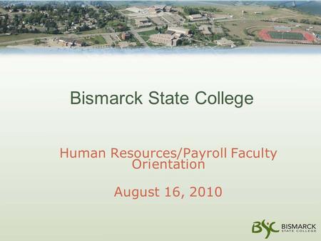 Bismarck State College Human Resources/Payroll Faculty Orientation August 16, 2010.