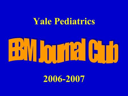 EBM Journal Club Yale Pediatrics 2006-2007.