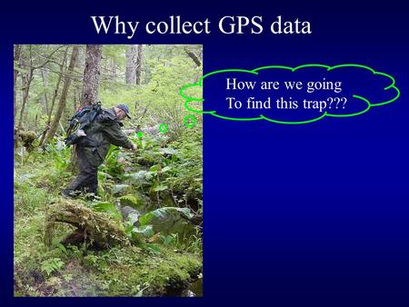 Why collect GPS data How are we going To find this trap???