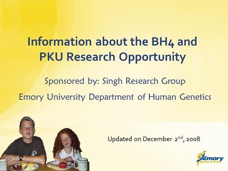 Updated on December 2 nd, 2008 Information about the BH4 and PKU Research Opportunity Sponsored by: Singh Research Group Emory University Department of.