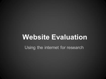 Website Evaluation Using the internet for research.