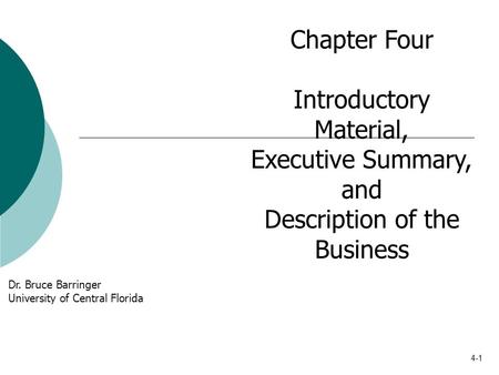 4-1 Chapter Four Introductory Material, Executive Summary, and Description of the Business Dr. Bruce Barringer University of Central Florida.
