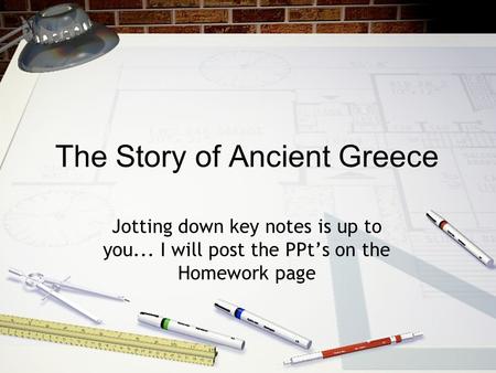 The Story of Ancient Greece Jotting down key notes is up to you... I will post the PPt’s on the Homework page.