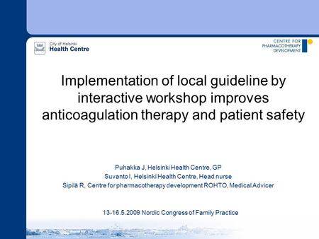 Implementation of local guideline by interactive workshop improves anticoagulation therapy and patient safety Puhakka J, Helsinki Health Centre, GP Suvanto.