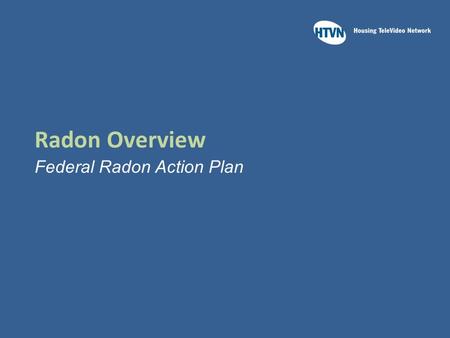 Radon Overview Federal Radon Action Plan. Learning Outcomes Upon completion of this module you should be able to:  Identify which federal agencies collaborated.