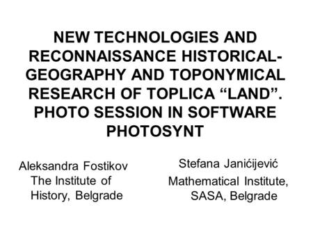 NEW TECHNOLOGIES AND RECONNAISSANCE HISTORICAL- GEOGRAPHY AND TOPONYMICAL RESEARCH OF TOPLICA “LAND”. PHOTO SESSION IN SOFTWARE PHOTOSYNT Aleksandra Fostikov.