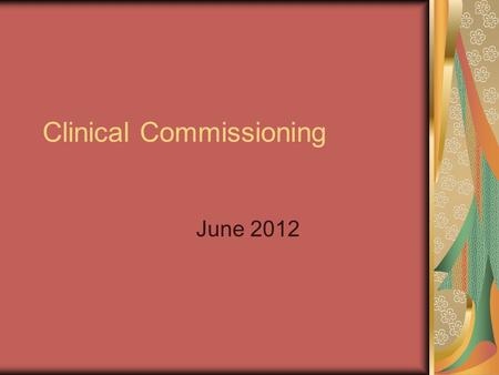Clinical Commissioning June 2012. Introduction Major shift in government policy, transferring responsibility for commissioning care to GPs Ongoing political.