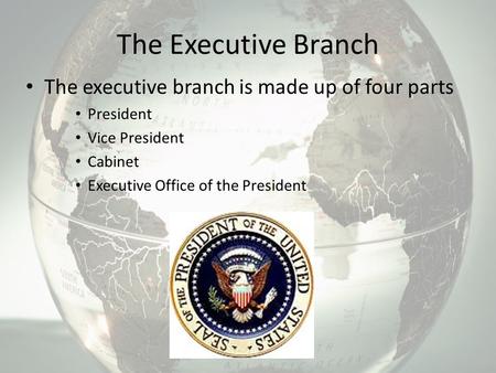 The Executive Branch The executive branch is made up of four parts