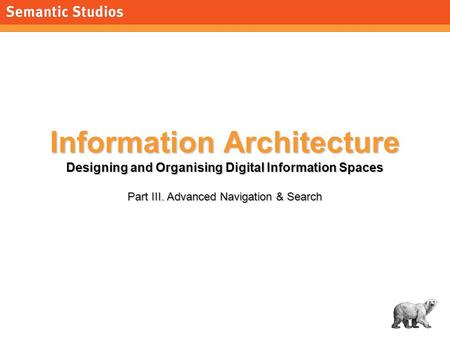 1 Information Architecture Designing and Organising Digital Information Spaces Part III. Advanced Navigation & Search.