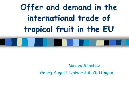 Offer and demand in the international trade of tropical fruit in the EU Miriam Sánchez Georg-August-Universität Göttingen.