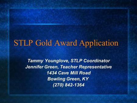 STLP Gold Award Application Tammy Younglove, STLP Coordinator Jennifer Green, Teacher Representative 1434 Cave Mill Road Bowling Green, KY (270) 842-1364.
