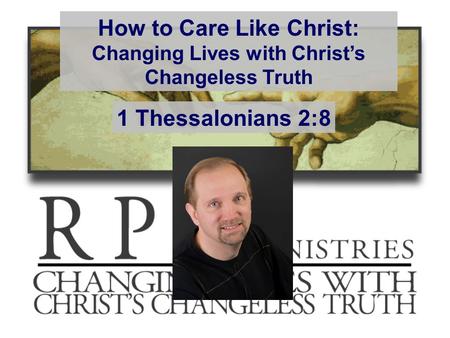 How to Care Like Christ: Changing Lives with Christ’s Changeless Truth 1 Thessalonians 2:8.