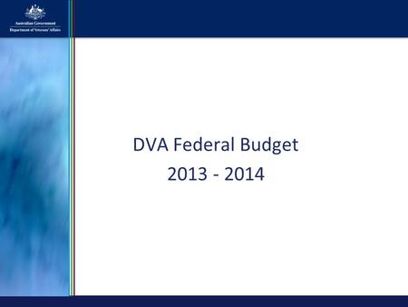 DVA Federal Budget 2013 - 2014. 2 DVA Federal Budget $12.5b has been allocated for Veterans’ Affairs in 2013-14 This will support around 320,000 clients.