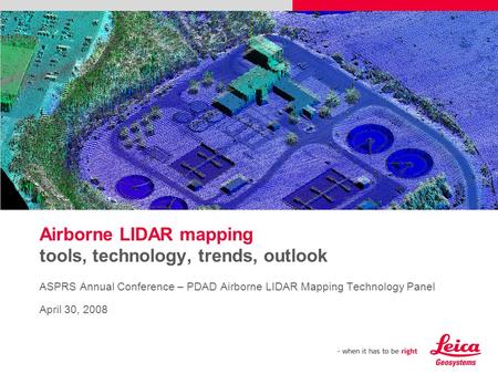 Airborne LIDAR mapping tools, technology, trends, outlook ASPRS Annual Conference – PDAD Airborne LIDAR Mapping Technology Panel April 30, 2008 Please.