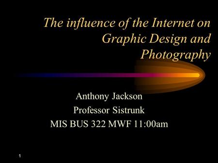 1 The influence of the Internet on Graphic Design and Photography Anthony Jackson Professor Sistrunk MIS BUS 322 MWF 11:00am.