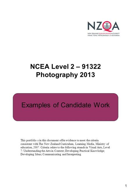 1 NCEA Level 2 – 91322 Photography 2013 Examples of Candidate Work This portfolio s in this document offer evidence to meet the criteria consistent with.
