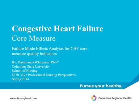 Congestive Heart Failure Core Measure Failure Mode Effects Analysis for CHF core measure quality indicators By: Daidreanna Whiteman, RN-C Columbus State.