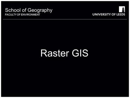 School of Geography FACULTY OF ENVIRONMENT Raster GIS.