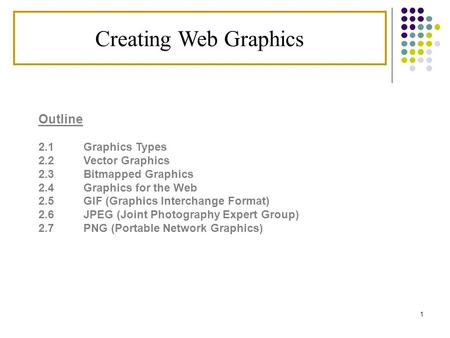 1 Creating Web Graphics Outline 2.1 Graphics Types 2.2 Vector Graphics 2.3Bitmapped Graphics 2.4Graphics for the Web 2.5 GIF (Graphics Interchange Format)