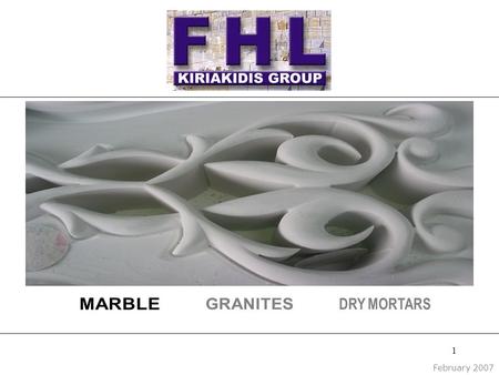 1 February 2007. 2 Profile F.H.L. KIRIAKIDIS is a specialist in: ■ Marble quarrying ■ Marble processing ■ Distribution and sale of marble products ■ Production,