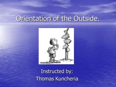 Orientation of the Outside. Instructed by: Thomas Kuncheria.