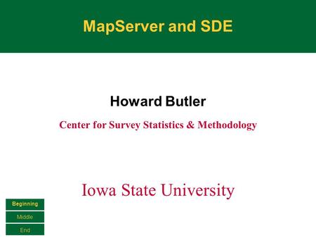 MapServer and SDE Howard Butler Center for Survey Statistics & Methodology Iowa State University Beginning Middle End.