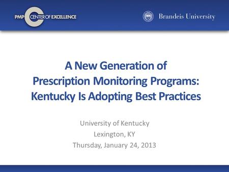 A New Generation of Prescription Monitoring Programs: Kentucky Is Adopting Best Practices University of Kentucky Lexington, KY Thursday, January 24, 2013.