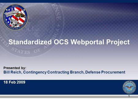 Bill Reich, Contingency Contracting Branch, Defense Procurement 18 Feb 2009 Presented by: 11 Standardized OCS Webportal Project.