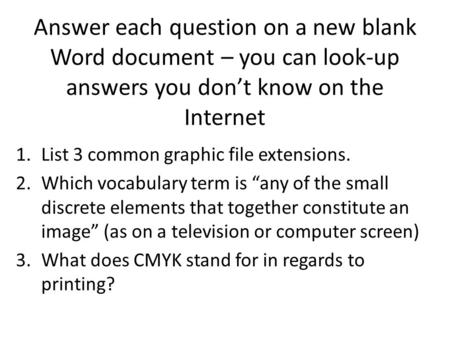 Answer each question on a new blank Word document – you can look-up answers you don’t know on the Internet 1.List 3 common graphic file extensions. 2.Which.