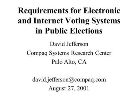 Requirements for Electronic and Internet Voting Systems in Public Elections David Jefferson Compaq Systems Research Center Palo Alto, CA