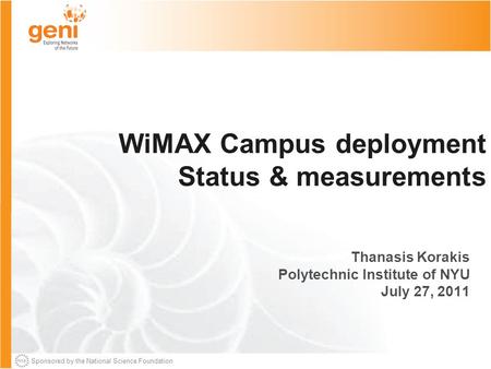 Sponsored by the National Science Foundation WiMAX Campus deployment Status & measurements Thanasis Korakis Polytechnic Institute of NYU July 27, 2011.