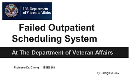 Failed Outpatient Scheduling System At The Department of Veteran Affairs Professor Dr. ChungESE6361 by Raleigh Murráy.