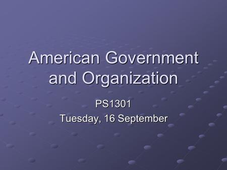 American Government and Organization PS1301 Tuesday, 16 September.