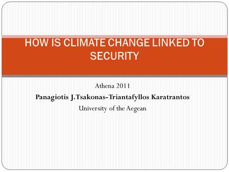 Athena 2011 Panagiotis J. Tsakonas- Triantafyllos Karatrantos University of the Aegean HOW IS CLIMATE CHANGE LINKED TO SECURITY.