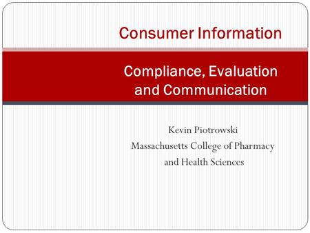 Kevin Piotrowski Massachusetts College of Pharmacy and Health Sciences Consumer Information Compliance, Evaluation and Communication.
