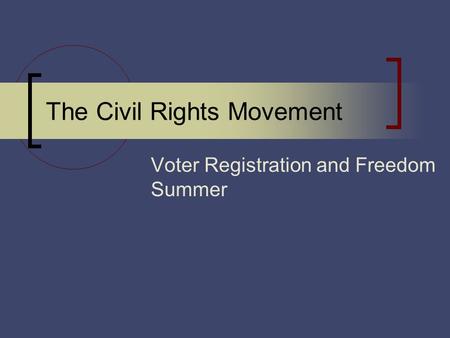 The Civil Rights Movement Voter Registration and Freedom Summer.