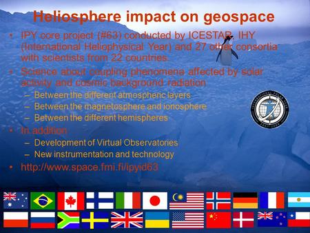 Heliosphere impact on geospace IPY core project (#63) conducted by ICESTAR, IHY (International Heliophysical Year) and 27 other consortia with scientists.