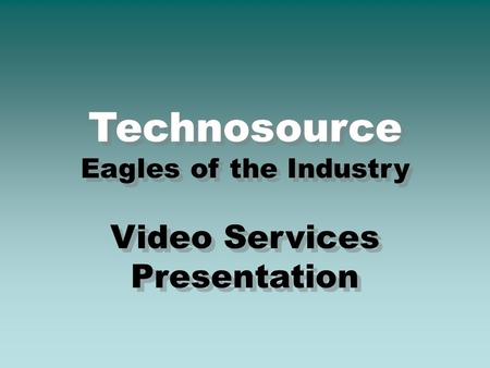 Technosource Eagles of the Industry Video Services Presentation Technosource Eagles of the Industry Video Services Presentation.