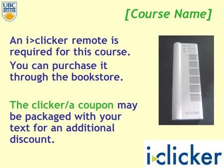 [Course Name] An i>clicker remote is required for this course. You can purchase it through the bookstore. The clicker/a coupon may be packaged with your.