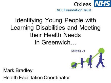 Identifying Young People with Learning Disabilities and Meeting their Health Needs In Greenwich… Mark Bradley Health Facilitation Coordinator.
