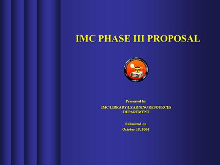 IMC PHASE III PROPOSAL Presented by IMC/LIBRARY/LEARNING RESOURCES DEPARTMENT Submitted on October 18, 2004.