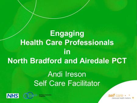 Promoting self care in your practice Andi Ireson Self Care Facilitator Engaging Health Care Professionals in North Bradford and Airedale PCT.
