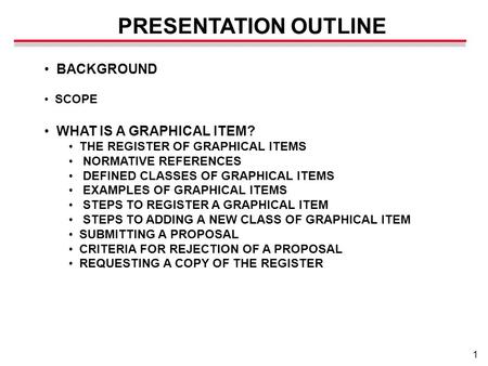1 PRESENTATION OUTLINE BACKGROUND SCOPE WHAT IS A GRAPHICAL ITEM? THE REGISTER OF GRAPHICAL ITEMS NORMATIVE REFERENCES DEFINED CLASSES OF GRAPHICAL ITEMS.