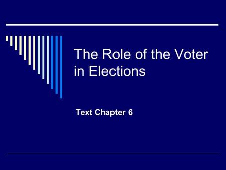 The Role of the Voter in Elections Text Chapter 6.