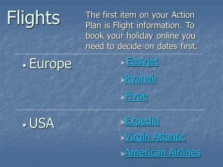 Flights The first item on your Action Plan is Flight information. To book your holiday online you need to decide on dates first. USA USA Expedia Expedia.